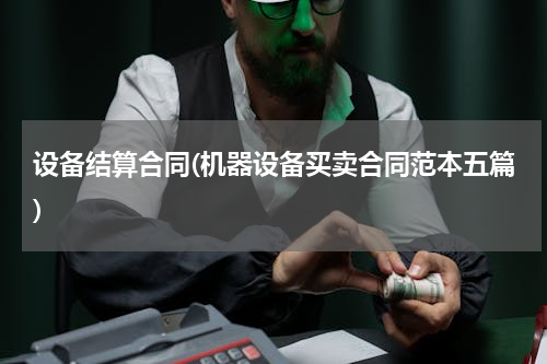 设备结算合同(机器设备买卖合同范本五篇)
