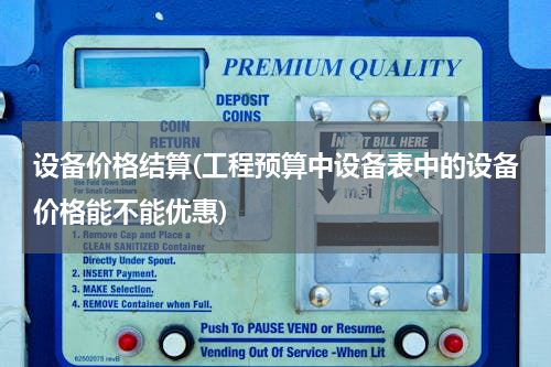 设备价格结算(工程预算中设备表中的设备价格能不能优惠)