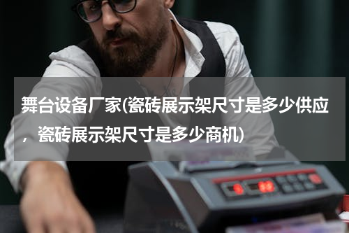 舞台设备厂家(瓷砖展示架尺寸是多少供应，瓷砖展示架尺寸是多少商机)