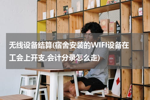 无线设备结算(宿舍安装的WIFI设备在工会上开支,会计分录怎么走)