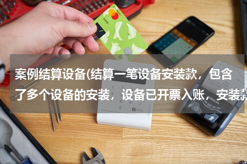 案例结算设备(结算一笔设备安装款，包含了多个设备的安装，设备已开票入账，安装款该如何处理入固定资产。)