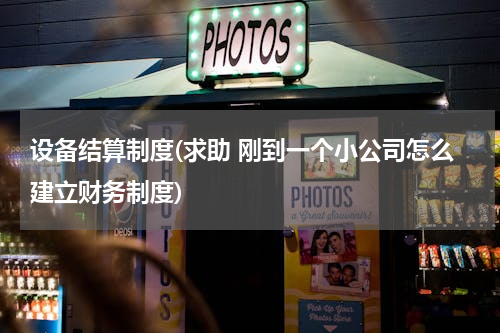 设备结算制度(求助 刚到一个小公司怎么建立财务制度)