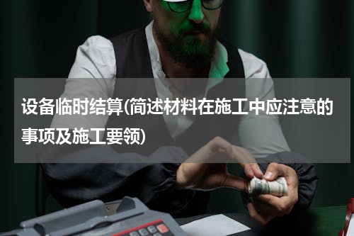 设备临时结算(简述材料在施工中应注意的事项及施工要领)