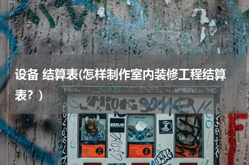 设备 结算表(怎样制作室内装修工程结算表？)