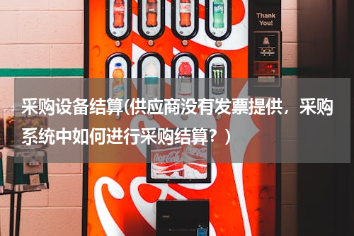 采购设备结算(供应商没有发票提供，采购系统中如何进行采购结算？)